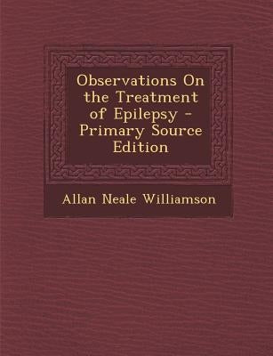 Observations on the Treatment of Epilepsy by Williamson, Allan Neale