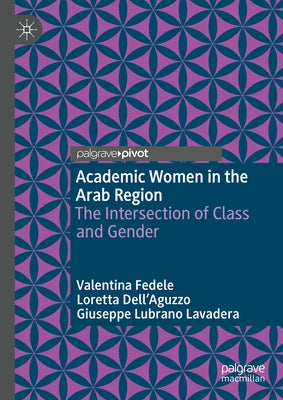 Academic Women in the Arab Region: The Intersection of Class and Gender by Fedele, Valentina