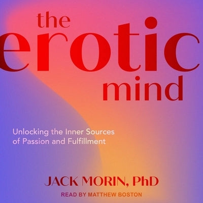 The Erotic Mind: Unlocking the Inner Sources of Passion and Fulfillment by Morin, Jack