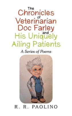 The Chronicles of Veterinarian Doc Farley and His Uniquely Ailing Patients: A Series of Poems by Paolino, R. R.