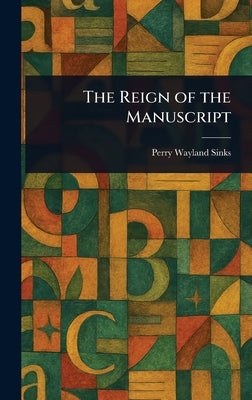 The Reign of the Manuscript by Sinks, Perry Wayland