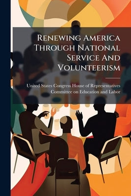 Renewing America Through National Service And Volunteerism by United States Congress House of Repre