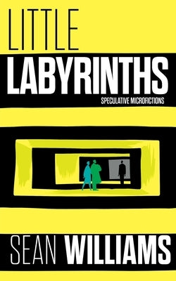 Little Labyrinths: Speculative Microfictions by Williams, Sean