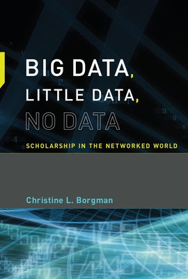 Big Data, Little Data, No Data: Scholarship in the Networked World by Borgman, Christine L.