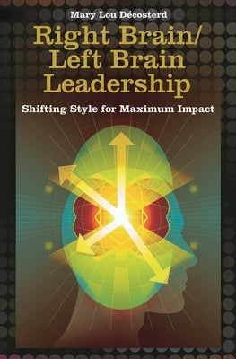 Right Brain/Left Brain Leadership: Shifting Style for Maximum Impact by Decosterd, Mary Lou