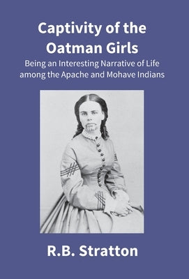Captivity Of The Oatman Girls: Being An Interesting Narrative Of Life Among The Apache And Mohave Indians by Stratton, R. B.