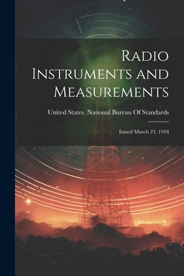 Radio Instruments and Measurements: Issued March 23, 1918 by United States National Bureau of Sta