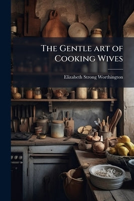 The Gentle art of Cooking Wives by Worthington, Elizabeth Strong