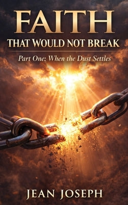 Faith That Would Not Break (Part One): When the Dust Settles by Joseph, Jean