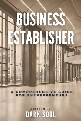 Business Establisher: A Comprehensive Guide For Entrepreneurs by Soul, Dark