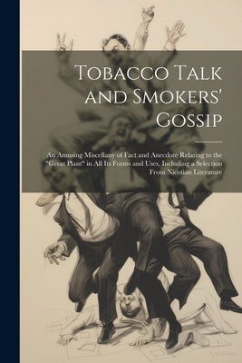 Tobacco Talk and Smokers' Gossip: An Amusing Miscellany of Fact and Anecdote Relating to the "Great Plant" in All Its Forms and Uses, Including a Sele by Anonymous