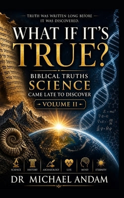 What If It's True? - 2: Biblical Truths Science Came Late to Discover by Andam, Michael