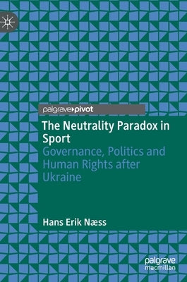 The Neutrality Paradox in Sport: Governance, Politics and Human Rights After Ukraine by Næss, Hans Erik