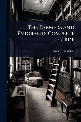 The Farmers and Emigrants Complete Guide by Marshall, Josiah T.