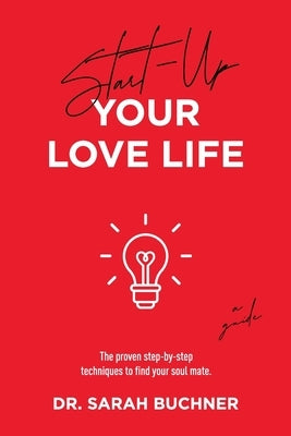 Start Up Your Love Life: The proven step-by-step techniques to find your soul mate. by Buchner, Sarah