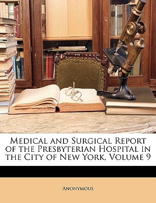Medical and Surgical Report of the Presbyterian Hospital in the City of New York, Volume 9 by Anonymous