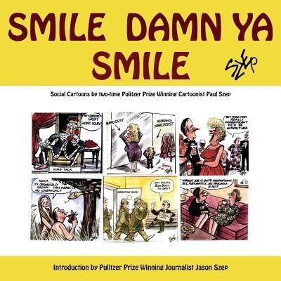 Smile Damn Ya Smile: Social Cartoons By Two-Time Pulitzer Prize Winning Cartoonist Paul Szep by Szep, Paul