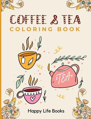 Coffee & Tea Coloring Book: A Perfect Gift For Your Favorite Coffee and Tea Lovers by Happy Life Books