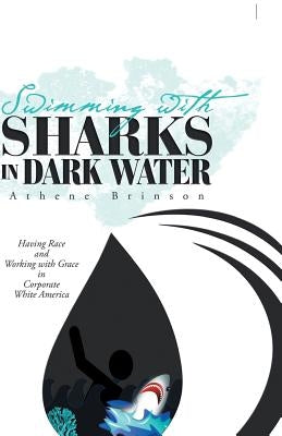 Swimming with Sharks in Dark Water: Having Race and Working with Grace in Corporate White America by Brinson, Athene