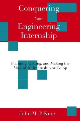 Conquering Your Engineering Internship: Planning, Getting, And Making The Most Of An Internship Or Co-Op by Knox, John M. P.