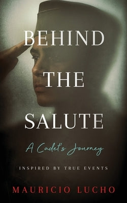 Behind The Salute: A Cadet's Journey by Lucho, Mauricio