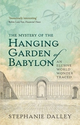 The Mystery of the Hanging Garden of Babylon: An Elusive World Wonder Traced by Dalley, Stephanie