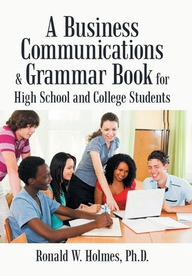 A Business Communications & Grammar Book for High School and College Students by Holmes, Ronald W.