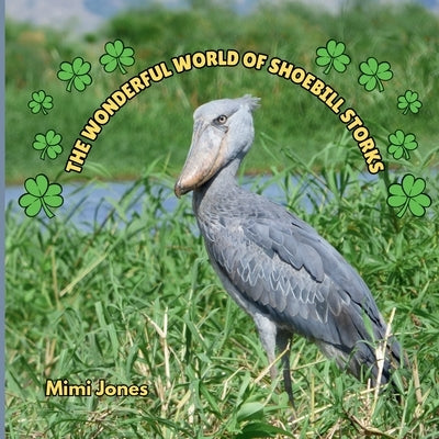 The Wonderful World of Shoebill Storks: Interesting Facts About Shoebill Storks by Jones, Mimi