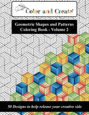 Color and Create - Geometric Shapes and Patterns Coloring Book, Vol.2: 50 Designs to help release your creative side by Create, Color and