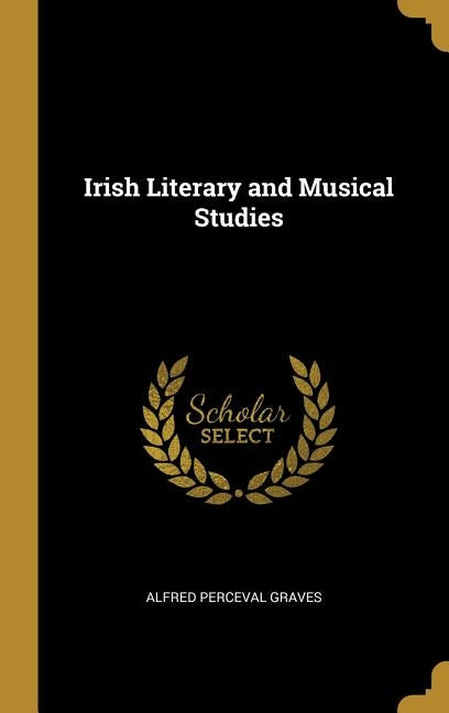 Irish Literary and Musical Studies by Graves, Alfred Perceval