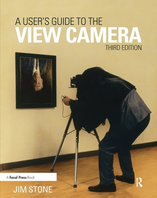 A User's Guide to the View Camera: Third Edition by Stone, Jim