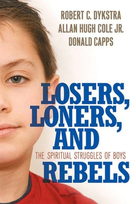 Losers, Loners, and Rebels: The Spiritual Struggles of Boys by Dykstra, Robert C.