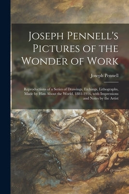 Joseph Pennell's Pictures of the Wonder of Work: Reproductions of a Series of Drawings, Etchings, Lithographs, Made by Him About the World, 1881-1916, by Pennell, Joseph 1857-1926