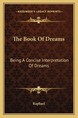 The Book Of Dreams: Being A Concise Interpretation Of Dreams by Raphael
