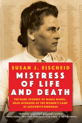 Mistress of Life and Death: The Dark Journey of Maria Mandl, Head Overseer of the Women's Camp at Auschwitz-Birkenau by Eischeid, Susan J.