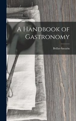 A Handbook of Gastronomy by Brillat-Savarin