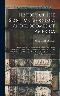 History Of The Slocums, Slocumbs And Slocombs Of America: Genealogical And Biographical, Embracing Twelve Generations Of The First-named Family From A by Slocum, Charles Elihu