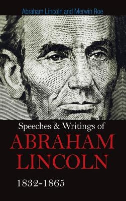 Speeches & Writings Of Abraham Lincoln 1832-1865 by Lincoln, Abraham