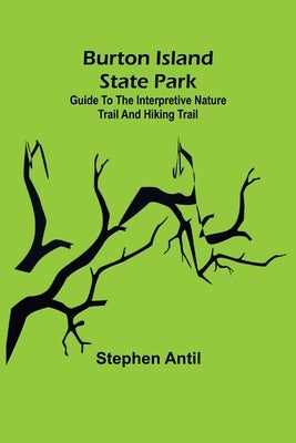 Burton Island State Park: Guide to the Interpretive Nature Trail and Hiking Trail by Antil, Stephen