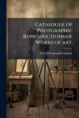 Catalogue of Photgraphic Reproductions of Works of art. by Company, Soule Photograph