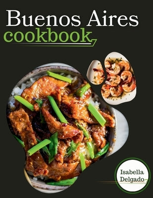 Buenos Aires cookbook: Sabor Porteño: Delicious Delights from Buenos Aires by Delgado, Isabella