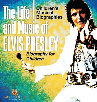 The Life and Music of Elvis Presley - Biography for Children Children's Musical Biographies by Baby Professor