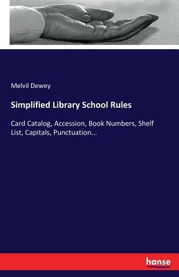 Simplified Library School Rules: Card Catalog, Accession, Book Numbers, Shelf List, Capitals, Punctuation... by Dewey, Melvil