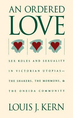 An Ordered Love: Sex Roles and Sexuality in Victorian Utopias--The Shakers, the Mormons, and the Oneida Community by Kern, Louis J.