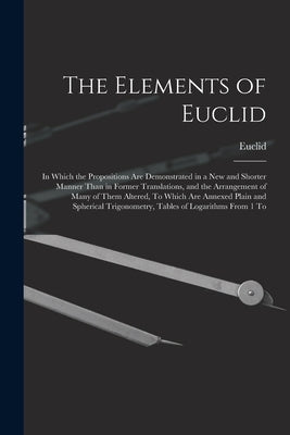 The Elements of Euclid: In Which the Propositions Are Demonstrated in a New and Shorter Manner Than in Former Translations, and the Arrangemen by Euclid