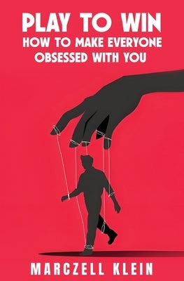 Play To Win: How To Make Everyone Obsessed With You by Klein, Marczell