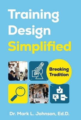 Training Design Simplified: Breaking Tradition by Johnson, Mark L.