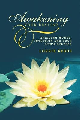 Awakening Your Destiny: Bridging Money, Intuition and Your Life's Purpose by Febus, Lorrie
