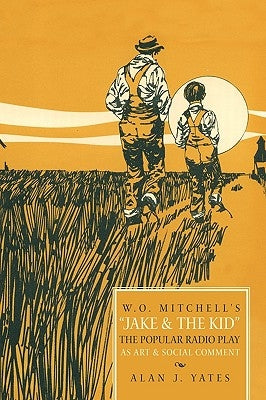 "W.O. Mitchell's Jake & the Kid: The Popular Radio Play as Art & Social Comment." by Alan J. Yates, J. Yates