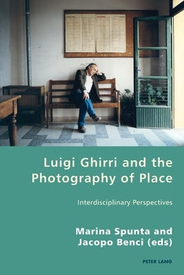 Luigi Ghirri and the Photography of Place: Interdisciplinary Perspectives by Antonello, Pierpaolo